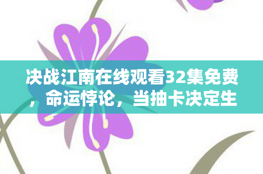 决战江南在线观看32集免费,命运悖论,当抽卡决定生死时,自由意志竟是场存在主义骗局? 决战江南在线观看32集免费,命运悖论,当抽卡决定生死时,自由意志竟是场存在主义骗局?