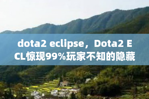 dota2 eclipse,Dota2 ECL惊现99%玩家不知的隐藏机制!逆天改命竟靠这招? dota2 eclipse,Dota2 ECL惊现99%玩家不知的隐藏机制!逆天改命竟靠这招?