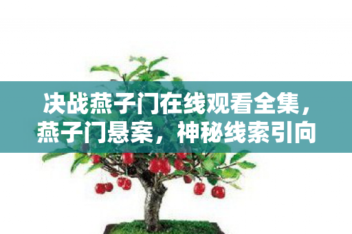 决战燕子门在线观看全集,燕子门悬案,神秘线索引向毛骨悚然真相,无人报案的连环谜局 决战燕子门在线观看全集,燕子门悬案,神秘线索引向毛骨悚然真相,无人报案的连环谜局