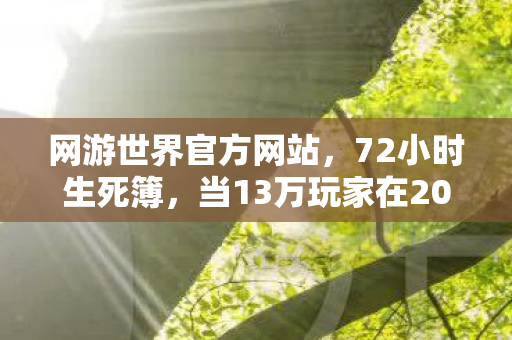 网游世界官方网站,72小时生死簿,当13万玩家在2027年谜题中集体验尸 网游世界官方网站,72小时生死簿,当13万玩家在2027年谜题中集体验尸