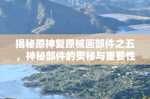 揭秘原神复原械画部件之五图片
