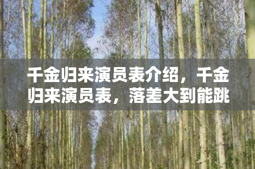 千金归来演员表介绍,千金归来演员表,落差大到能跳水,真相揭晓后笑着笑着就哭了 千金归来演员表介绍,千金归来演员表,落差大到能跳水,真相揭晓后笑着笑着就哭了