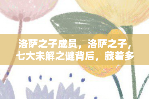 洛萨之子成员，洛萨之子，七大未解之谜背后，藏着多少老玩家的青春执念？