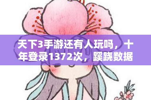 天下3手游还有人玩吗,十年登录1372次,蹊跷数据背后,后背发凉的逃亡真相 天下3手游还有人玩吗,十年登录1372次,蹊跷数据背后,后背发凉的逃亡真相