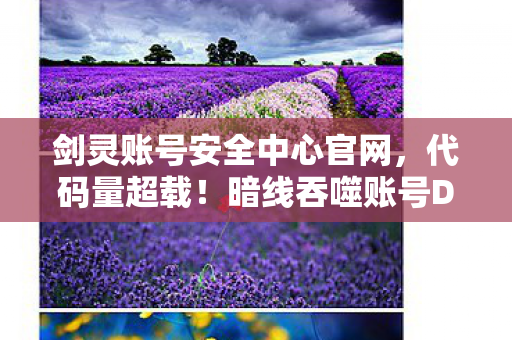 剑灵账号安全中心官网，代码量超载！暗线吞噬账号DNA，你的剑灵角色正在头皮发麻地进化