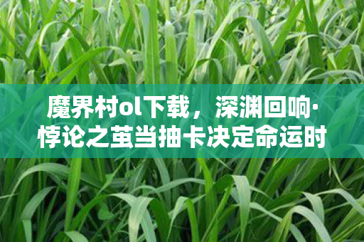 魔界村ol下载，深渊回响·悖论之茧当抽卡决定命运时，谁在审判我的灵魂震颤？