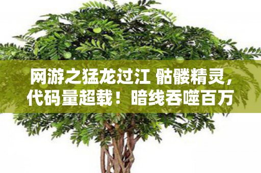 网游之猛龙过江 骷髅精灵,代码量超载!暗线吞噬百万玩家,这场赛博狂欢让人头皮发麻 网游之猛龙过江 骷髅精灵,代码量超载!暗线吞噬百万玩家,这场赛博狂欢让人头皮发麻
