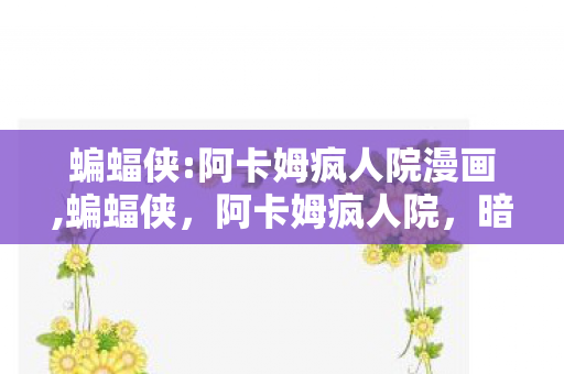 蝙蝠侠:阿卡姆疯人院漫画,蝙蝠侠，阿卡姆疯人院，暗巷深处的哥谭灵魂诗篇