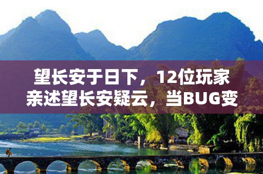 望长安于日下，12位玩家亲述望长安疑云，当BUG变成彩蛋，策划组这次真绷不住了？