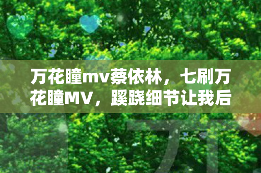 万花瞳mv蔡依林，七刷万花瞳MV，蹊跷细节让我后背发凉，原来我才是NPC