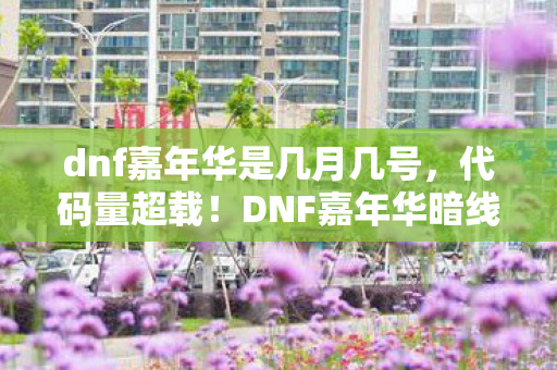 dnf嘉年华是几月几号，代码量超载！DNF嘉年华暗线触发，当你的角色开始头皮发麻地觉醒