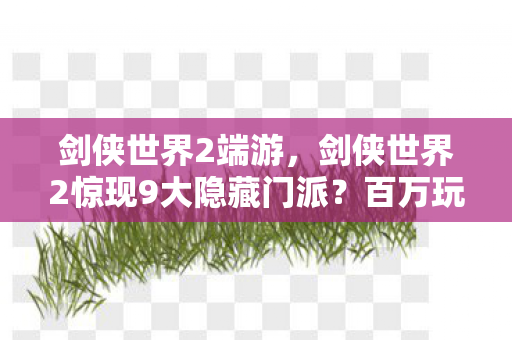 剑侠世界2端游，剑侠世界2惊现9大隐藏门派？百万玩家直呼，这江湖要变天了！