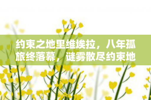 约束之地里维埃拉，八年孤旅终落幕，谜雾散尽约束地，泪目空留