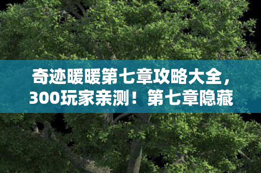 奇迹暖暖第七章攻略大全，300玩家亲测！第七章隐藏关卡竟藏惊天BUG？老玩家集体破防现场实录
