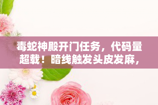 毒蛇神殿开门任务，代码量超载！暗线触发头皮发麻，我在毒蛇神殿的永生代码