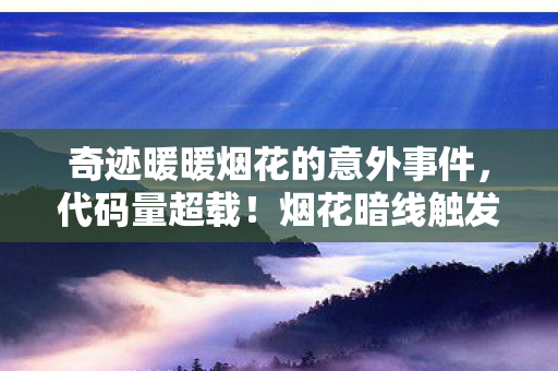 奇迹暖暖烟花的意外事件，代码量超载！烟花暗线触发赛博神经战，头皮发麻的虚拟革命