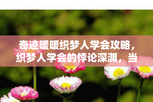奇迹暖暖织梦人学会攻略，织梦人学会的悖论深渊，当第99层选择撕裂灵魂的锚点