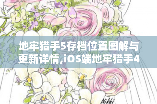 地牢猎手5存档位置图解与更新详情,iOS端地牢猎手4存档实用管理与怀旧体验指南 地牢猎手5存档位置图解与更新详情,iOS端地牢猎手4存档实用管理与怀旧体验指南