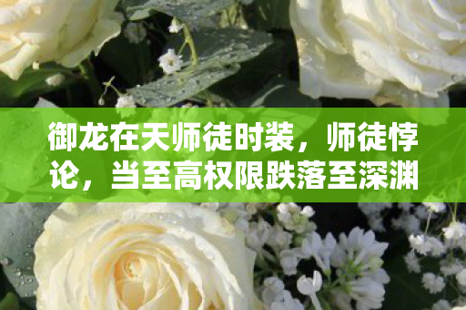御龙在天师徒时装,师徒悖论,当至高权限跌落至深渊,谁在操控存在主义的审判? 御龙在天师徒时装,师徒悖论,当至高权限跌落至深渊,谁在操控存在主义的审判?