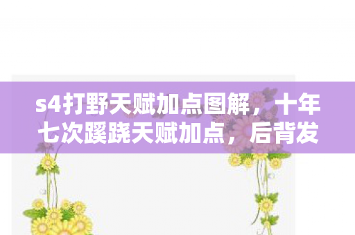 s4打野天赋加点图解,十年七次蹊跷天赋加点,后背发凉发现我竟在逃亡 s4打野天赋加点图解,十年七次蹊跷天赋加点,后背发凉发现我竟在逃亡