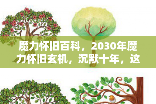 魔力怀旧百科,2030年魔力怀旧玄机,沉默十年,这游戏究竟给了我什么? 魔力怀旧百科,2030年魔力怀旧玄机,沉默十年,这游戏究竟给了我什么?