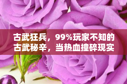 古武狂兵,99%玩家不知的古武秘辛,当热血撞碎现实,谁在暗处收割你的狂热? 古武狂兵,99%玩家不知的古武秘辛,当热血撞碎现实,谁在暗处收割你的狂热?
