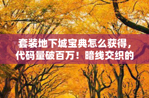 套装地下城宝典怎么获得,代码量破百万!暗线交织的头皮发麻地下城征途 套装地下城宝典怎么获得,代码量破百万!暗线交织的头皮发麻地下城征途