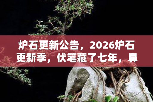 炉石更新公告，2026炉石更新季，伏笔藏了七年，鼻子一酸终是删不掉的我等你