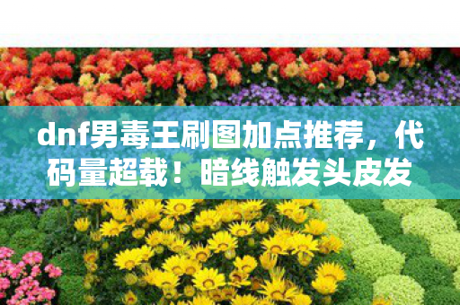 dnf男毒王刷图加点推荐，代码量超载！暗线触发头皮发麻的毒雾矩阵，2030年DNF男毒王刷图新纪元