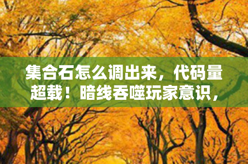集合石怎么调出来,代码量超载!暗线吞噬玩家意识,这场游戏让人头皮发麻 集合石怎么调出来,代码量超载!暗线吞噬玩家意识,这场游戏让人头皮发麻