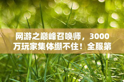 网游之巅峰召唤师，3000万玩家集体绷不住！全服第一竟是AI？网吧实录炸出满屏问号