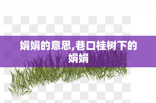 娟娟的意思,巷口桂树下的娟娟 娟娟的意思,巷口桂树下的娟娟