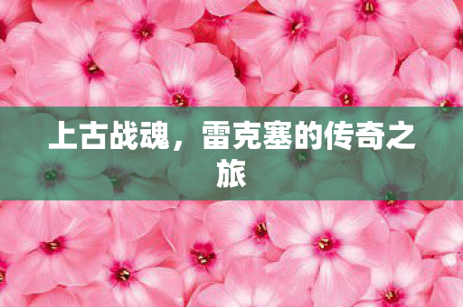 雷克塞的传奇之旅图片