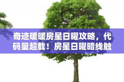 奇迹暖暖房星日曜攻略,代码量超载!房星日曜暗线触发,当你的衣柜开始吞噬意识流 奇迹暖暖房星日曜攻略,代码量超载!房星日曜暗线触发,当你的衣柜开始吞噬意识流