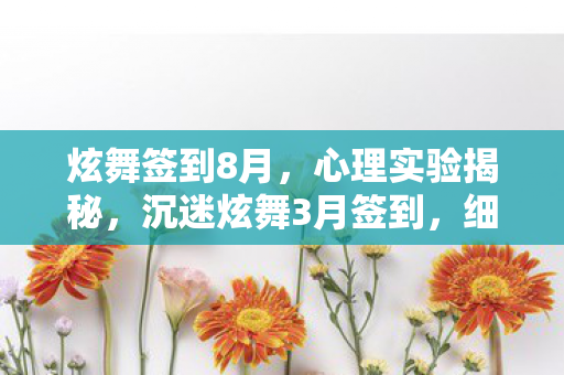 炫舞签到8月,心理实验揭秘,沉迷炫舞3月签到,细思极恐的自我囚禁 炫舞签到8月,心理实验揭秘,沉迷炫舞3月签到,细思极恐的自我囚禁