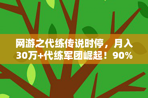 网游之代练传说时停,月入30万+代练军团崛起!90%玩家不知的灰色暴利真相 网游之代练传说时停,月入30万+代练军团崛起!90%玩家不知的灰色暴利真相