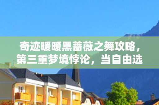 奇迹暖暖黑蔷薇之舞攻略，第三重梦境悖论，当自由选择成为命运枷锁的灵魂震颤