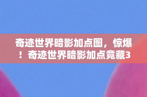 奇迹世界暗影加点图,惊爆!奇迹世界暗影加点竟藏300万隐情,真相让人吓一跳! 奇迹世界暗影加点图,惊爆!奇迹世界暗影加点竟藏300万隐情,真相让人吓一跳!