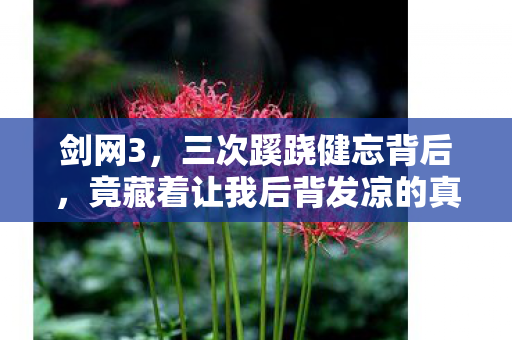 剑网3,三次蹊跷健忘背后,竟藏着让我后背发凉的真相! 剑网3,三次蹊跷健忘背后,竟藏着让我后背发凉的真相!