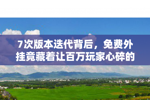 7次版本迭代背后,免费外挂竟藏着让百万玩家心碎的真相? 7次版本迭代背后,免费外挂竟藏着让百万玩家心碎的真相?