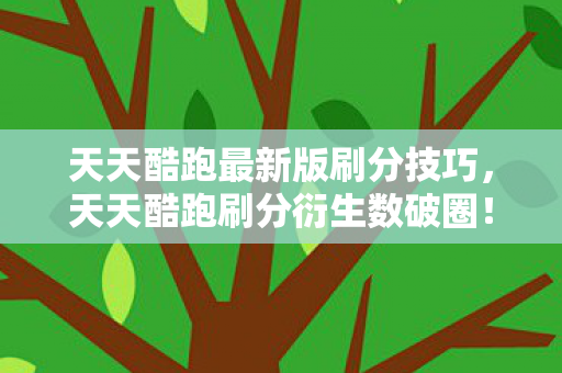 天天酷跑最新版刷分技巧，天天酷跑刷分衍生数破圈！当手办堆成金字塔，冰箱竟开出意想不到的惊喜盲盒