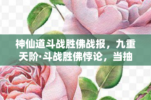 神仙道斗战胜佛战报,九重天阶·斗战胜佛悖论,当抽卡决定命运时,谁在审判存在? 神仙道斗战胜佛战报,九重天阶·斗战胜佛悖论,当抽卡决定命运时,谁在审判存在?