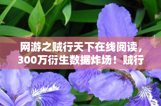 网游之贼行天下在线阅读,300万衍生数据炸场!贼行天下破圈音乐综艺,时尚圈上演偷心大戏 网游之贼行天下在线阅读,300万衍生数据炸场!贼行天下破圈音乐综艺,时尚圈上演偷心大戏