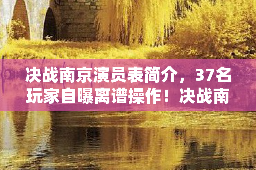 决战南京演员表简介,37名玩家自曝离谱操作!决战南京疑云,这波绷不住的骚话谁顶得住? 决战南京演员表简介,37名玩家自曝离谱操作!决战南京疑云,这波绷不住的骚话谁顶得住?