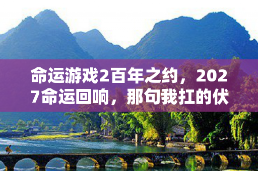 命运游戏2百年之约,2027命运回响,那句我扛的伏笔,让十年后的我鼻子一酸 命运游戏2百年之约,2027命运回响,那句我扛的伏笔,让十年后的我鼻子一酸