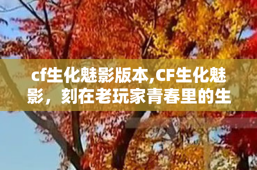 cf生化魅影版本,CF生化魅影，刻在老玩家青春里的生化模式经典印记