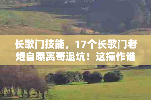 长歌门技能,17个长歌门老炮自曝离奇退坑!这操作谁绷得住啊? 长歌门技能,17个长歌门老炮自曝离奇退坑!这操作谁绷得住啊?