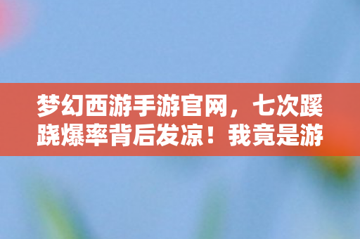 梦幻西游手游官网,七次蹊跷爆率背后发凉!我竟是游戏策划的提线木偶? 梦幻西游手游官网,七次蹊跷爆率背后发凉!我竟是游戏策划的提线木偶?