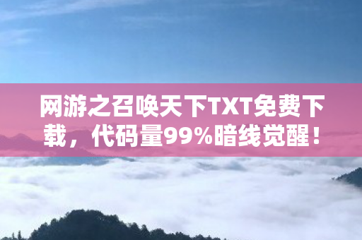 网游之召唤天下TXT免费下载,代码量99%暗线觉醒!当NPC喊我主宰时头皮发麻了 网游之召唤天下TXT免费下载,代码量99%暗线觉醒!当NPC喊我主宰时头皮发麻了