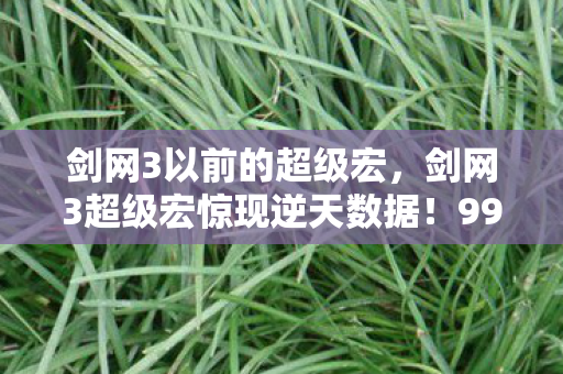 剑网3以前的超级宏，剑网3超级宏惊现逆天数据！99%玩家不知的隐藏机制曝光